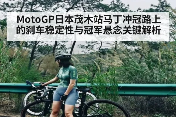 MotoGP日本茂木站马丁冲冠路上的刹车稳定性与冠军悬念关键解析